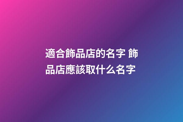 適合飾品店的名字 飾品店應該取什么名字-第1張-店鋪起名-玄機派